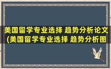 美国留学专业选择 趋势分析论文(美国留学专业选择 趋势分析图)